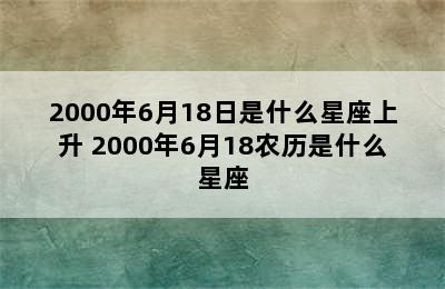 2000年6月18日是什么星座上升 2000年6月18农历是什么星座